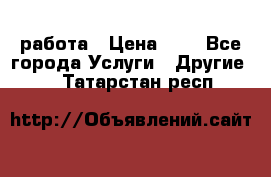 работа › Цена ­ 1 - Все города Услуги » Другие   . Татарстан респ.